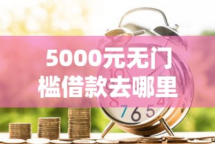 5000元无门槛借款去哪里？最近新出贷款软件有哪些呢看这7个平台