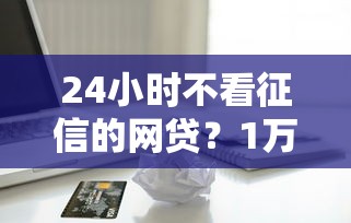 24小时不看征信的网贷？1万元无门槛借款平台推荐，8个军人贷款平台盘点