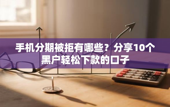 手机分期被拒有哪些？分享10个黑户轻松下款的口子