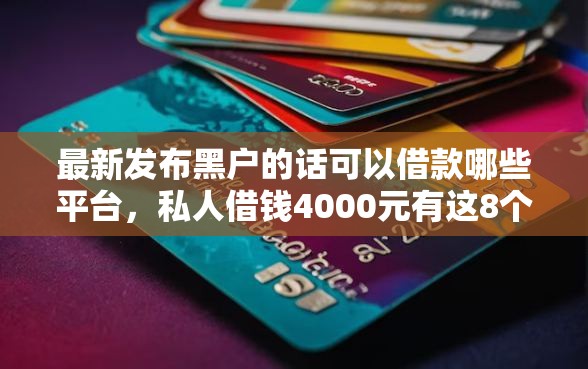最新发布黑户的话可以借款哪些平台，私人借钱4000元有这8个渠道