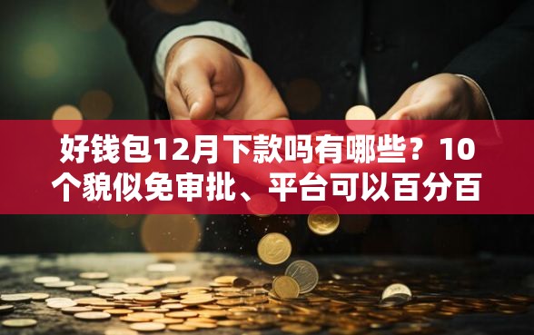好钱包12月下款吗有哪些?10个貌似免审批、平台可以百分百借款网贷合集 好钱包12月下款吗有哪些?10个貌似免审批、平台可以百分百借款网贷合集