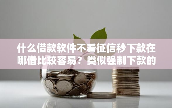什么借款软件不看征信秒下款在哪借比较容易？类似强制下款的8个口子参考