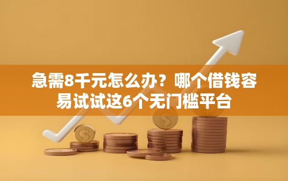 急需8千元怎么办？哪个借钱容易试试这6个无门槛平台