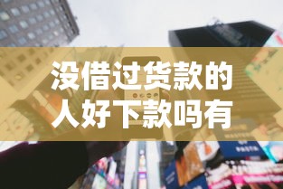 没借过货款的人好下款吗有哪些？分享7个哪些正规平台可以借钱