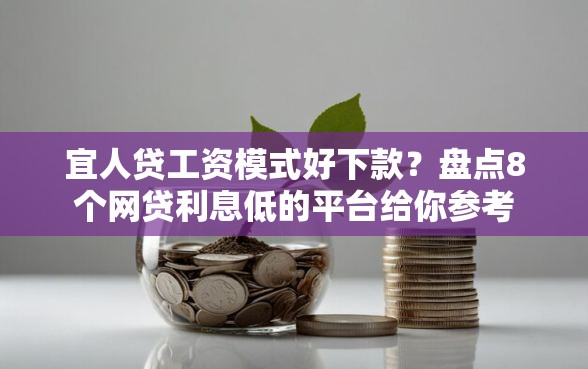 宜人贷工资模式好下款？盘点8个网贷利息低的平台给你参考