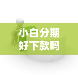 小白分期好下款吗？8个支持下款到微信的最简单的贷款平台
