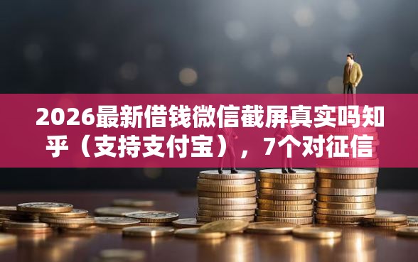 2026最新借钱微信截屏真实吗知乎（支持支付宝），7个对征信宽松的网贷软件无私分享