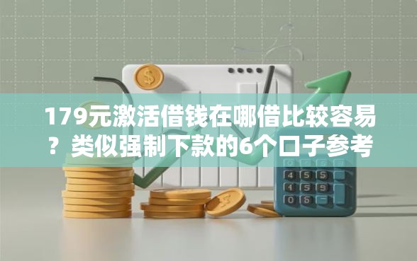 179元激活借钱在哪借比较容易？类似强制下款的6个口子参考