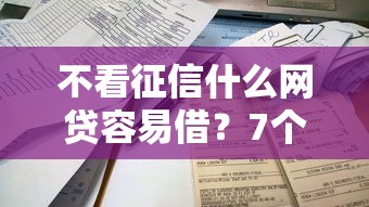 不看征信什么网贷容易借？7个靠谱借4万分48期平台推荐