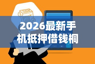 2026最新手机抵押借钱桐庐，总结十个手机上可以借钱的平台！