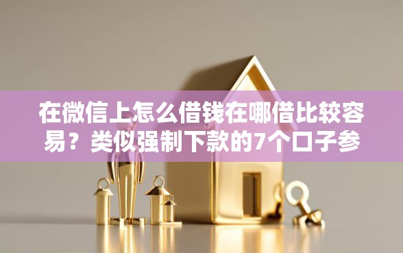在微信上怎么借钱在哪借比较容易？类似强制下款的7个口子参考
