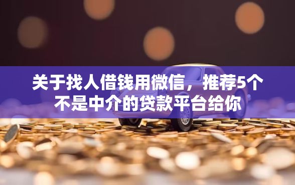 关于找人借钱用微信，推荐5个不是中介的贷款平台给你