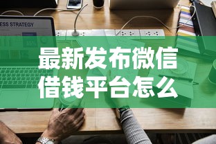 最新发布微信借钱平台怎么借钱，私人借钱4千元有这7个渠道