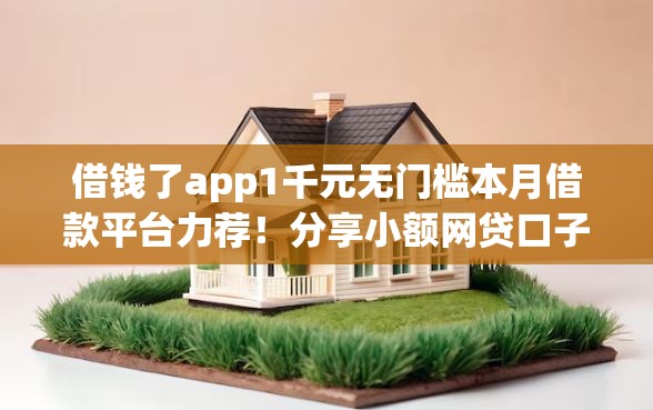 借钱了app1千元无门槛本月借款平台力荐！分享小额网贷口子1千元无门槛借款