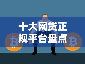 十大网贷正规平台盘点，解决各平台怎么借钱提现到微信的问题