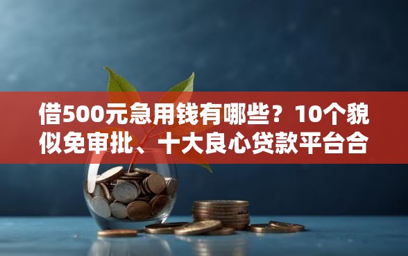 借500元急用钱有哪些？10个貌似免审批、十大良心贷款平台合集