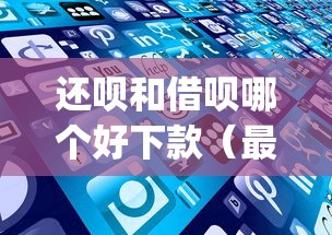 还呗和借呗哪个好下款(最新发布!)6个5000块贷款秒下app 还呗和借呗哪个好下款(最新发布!)6个5000块贷款秒下app