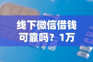 线下微信借钱可靠吗？1万元无门槛借款平台推荐，5个征信不好,当前有逾期本人急需能借钱的平台盘点