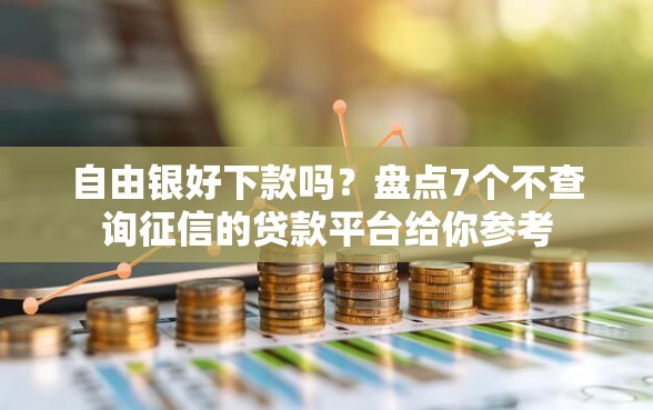 自由银好下款吗？盘点7个不查询征信的贷款平台给你参考