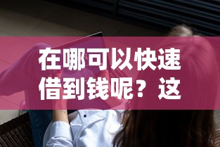 在哪可以快速借到钱呢？这7个借钱无视黑白100%秒下软件可以试试