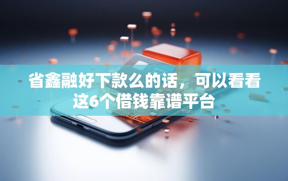 省鑫融好下款么的话，可以看看这6个借钱靠谱平台