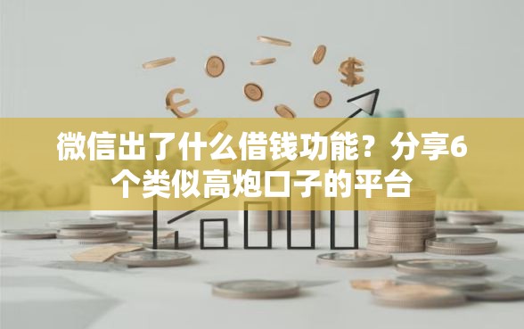 微信出了什么借钱功能？分享6个类似高炮口子的平台