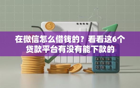 在微信怎么借钱的？看看这6个贷款平台有没有能下款的