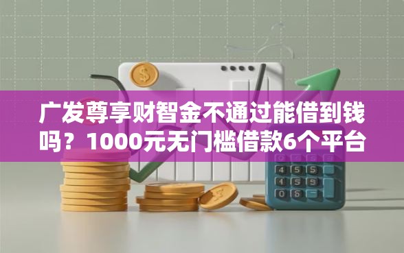 广发尊享财智金不通过能借到钱吗？1000元无门槛借款6个平台推荐