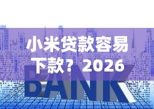 小米贷款容易下款？2026最新测评10个低利息的网贷平台