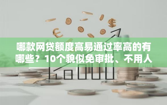 哪款网贷额度高易通过率高的有哪些？10个貌似免审批、不用人脸识别的贷款平台合集