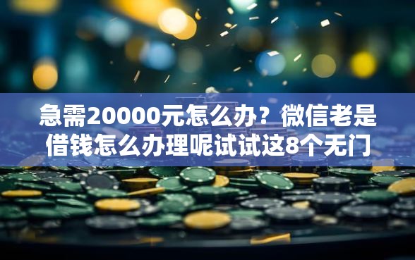 急需20000元怎么办？微信老是借钱怎么办理呢试试这8个无门槛平台