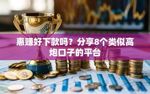 惠赚好下款吗？分享8个类似高炮口子的平台