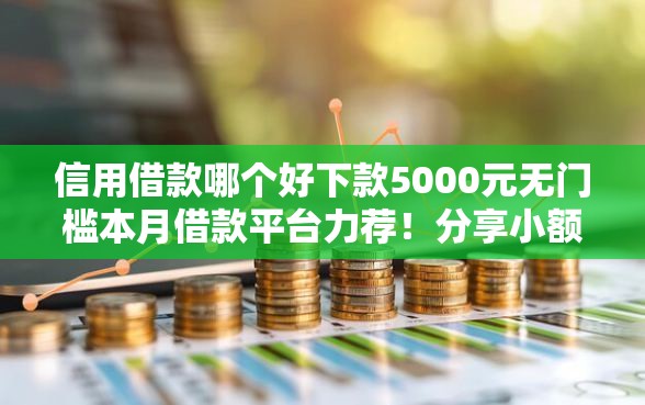 信用借款哪个好下款5000元无门槛本月借款平台力荐！分享小额网贷口子5000元无门槛借款