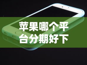 苹果哪个平台分期好下款？这6个大老黑能下款的口子值得一试