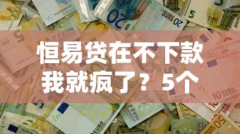 恒易贷在不下款我就疯了？5个平台试试看哪个能下款