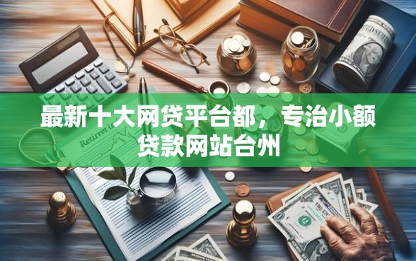 最新十大网贷平台都，专治小额贷款网站台州