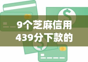 9个芝麻信用439分下款的app推荐，专为攻克个人扶持贷款不看征信吗难题