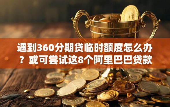 遇到360分期贷临时额度怎么办？或可尝试这8个阿里巴巴贷款平台
