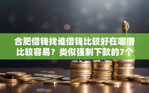 合肥借钱找谁借钱比较好在哪借比较容易？类似强制下款的7个口子参考