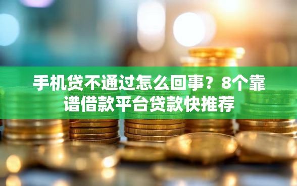 手机贷不通过怎么回事？8个靠谱借款平台贷款快推荐