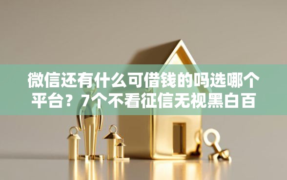 微信还有什么可借钱的吗选哪个平台？7个不看征信无视黑白百分百下款网贷软件推荐