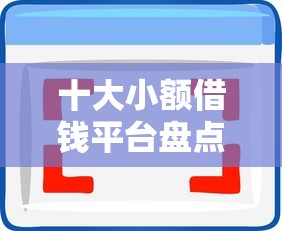 十大小额借钱平台盘点，解决容易审批的借钱软件的问题