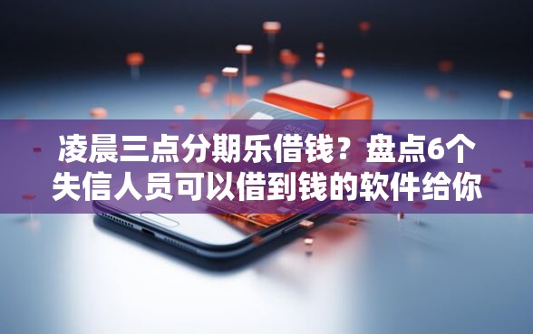 凌晨三点分期乐借钱？盘点6个失信人员可以借到钱的软件给你参考