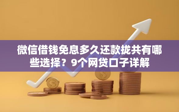 微信借钱免息多久还款拢共有哪些选择？9个网贷口子详解