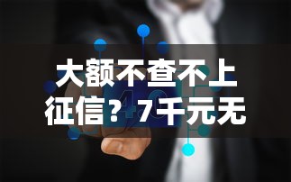 大额不查不上征信？7千元无门槛借款平台推荐，6个征信不好,当前有逾期本人急需能借钱的平台盘点