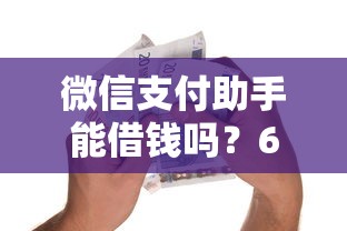 微信支付助手能借钱吗？6千元无门槛借款平台推荐，8个18岁借款神器快速下款口子盘点