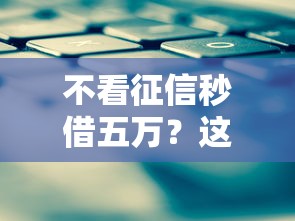 不看征信秒借五万？这7个最好下款的借款平台值得一试