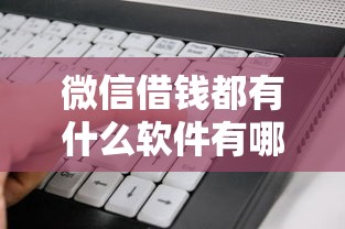 微信借钱都有什么软件有哪些？5个14天下款的口子推荐给你