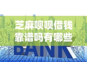 芝麻呗呗借钱靠谱吗有哪些？10个貌似免审批、利息低的小额贷款平台合集
