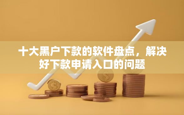 十大黑户下款的软件盘点，解决好下款申请入口的问题